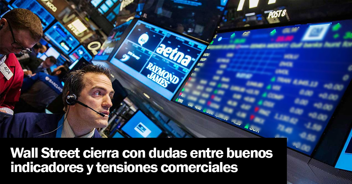 Wall Street cierra con dudas entre buenos indicadores y tensiones comerciales